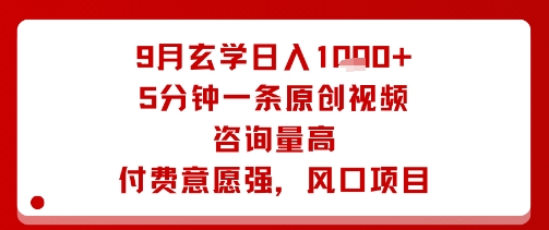 9月玄学日入1k+玩法，5分钟一条原创视频，咨询量高，付费意愿强，风口项目-宇文网创