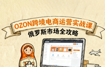 俄罗斯跨境OZON快速上手，OZ0N跨境电商运营实战课，俄罗斯市场全攻略-宇文网创