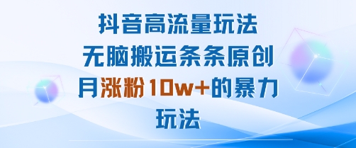 抖音高流量玩法：无脑搬运条条原创，月涨粉10w+的暴力玩法-宇文网创