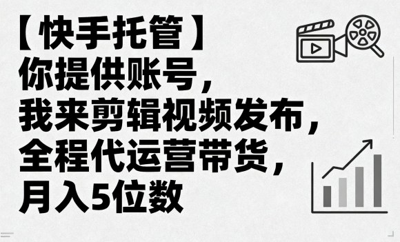 【快手托管】你提供账号，我来剪辑视频发布，全程代运营带货，月入5位数【揭秘】-宇文网创