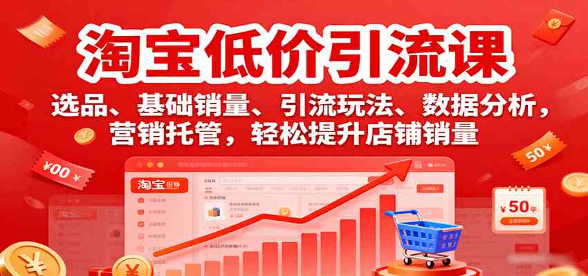 淘宝低价引流课，选品、基础销量、引流玩法、数据分析，营销托管，轻松提升店铺销量-宇文网创