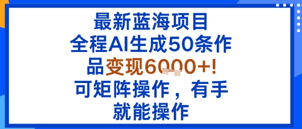 最新蓝海项目：全程AI生成50条作品变现6k+，可矩阵操作，有手就能操作-宇文网创