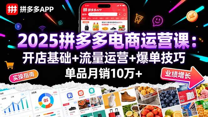 2025拼多多电商运营课：开店基础+流量运营+爆单技巧，单品月销10万+-宇文网创