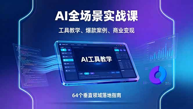AI全场景实战课，工具教学、爆款案例、商业变现，64个垂直领域落地指南-宇文网创