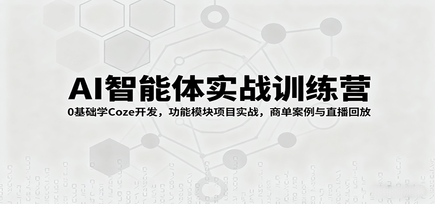 AI智能体实战训练营：0基础学Coze开发，功能模块项目实战，商单案例与直播回放-宇文网创