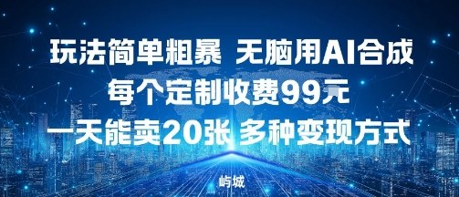 玩法简单粗暴，无脑用AI合成，每个定制收费99米，一天能搞10张，多种变现方式-宇文网创