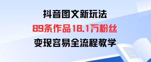 抖音图文新玩法：89条作品收获18.1W粉丝，变现容易全流程教学-宇文网创