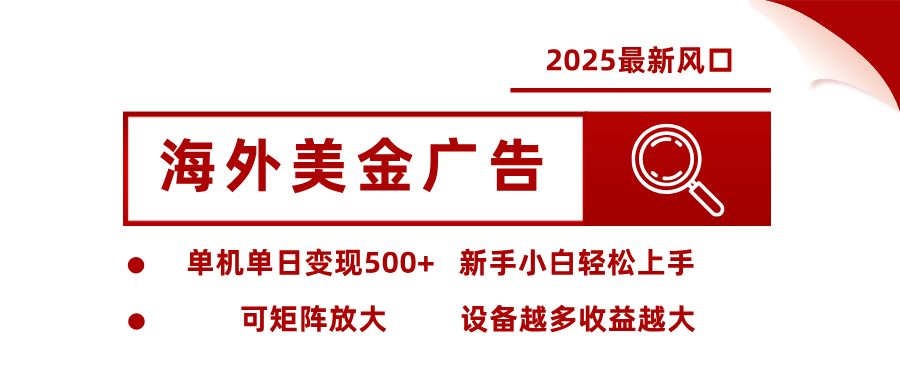 2025最新风口 海外美金广告单机单日变现500+ 可矩阵放大 新手小白轻松上手-宇文网创