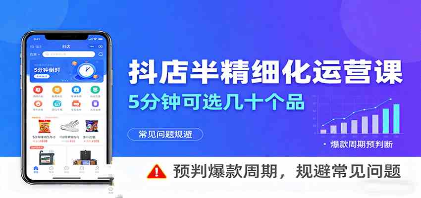 抖店半精细化运营，5分钟可选几十个品，预判爆款周期，规避常见问题-宇文网创