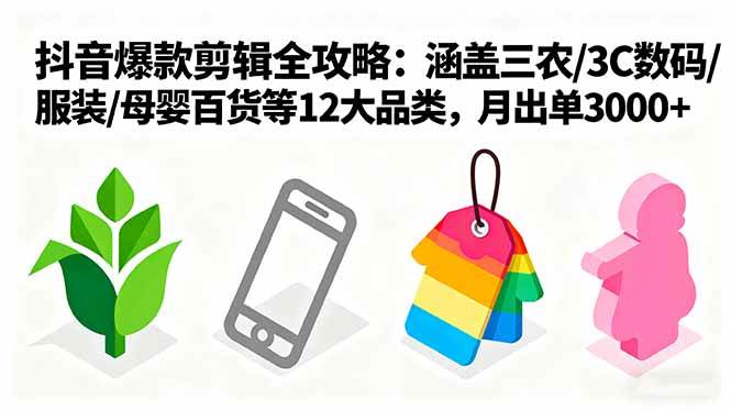 爆款剪辑全攻略：涵盖三农/3C数码/服装/母婴百货等12大品类，月出单3000+-宇文网创