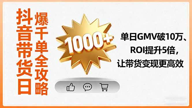 抖音带货日爆千单全攻略，单日GMV破10万、ROI提升5倍，让带货变现更高效-宇文网创