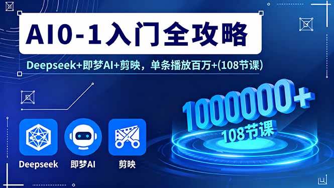 AI0-1入门全攻略，Deepseek+即梦AI+剪映，单条播放百万+(108节课)-宇文网创