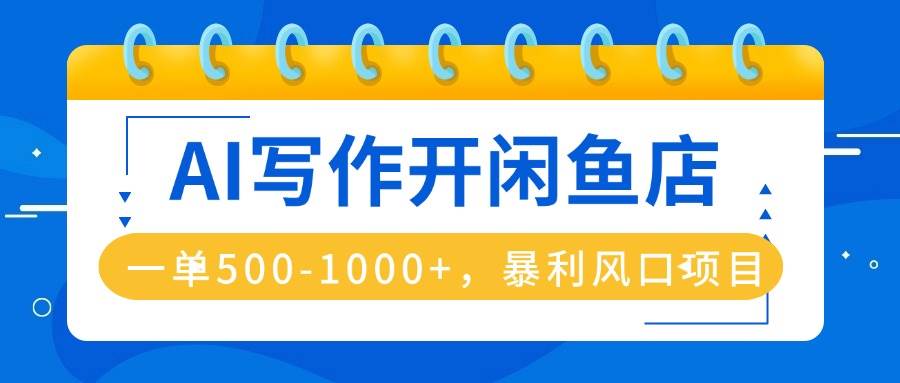 AI写作开闲鱼店，一单500-1000+，暴利风口项目，永不失业副业兼职-宇文网创