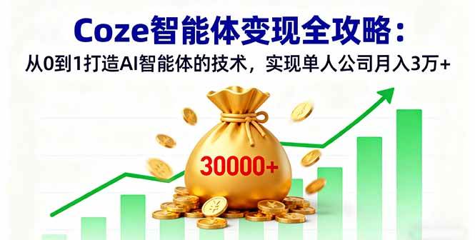 Coze智能体变现全攻略：从0到1打造AI智能体的技术，实现单人公司月入3万+-宇文网创