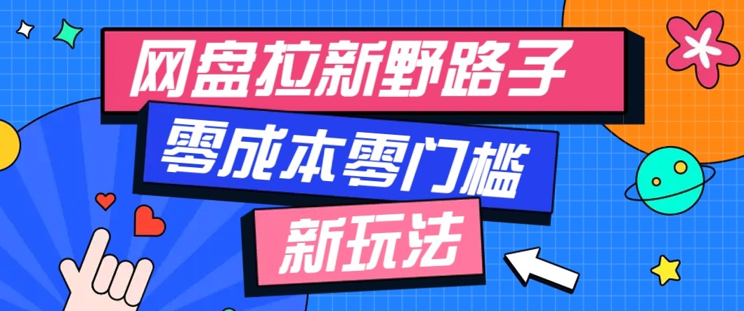 网盘拉新野路子玩法，零成本零门槛多种变现方式，轻松月入万元【保姆级教程】-宇文网创
