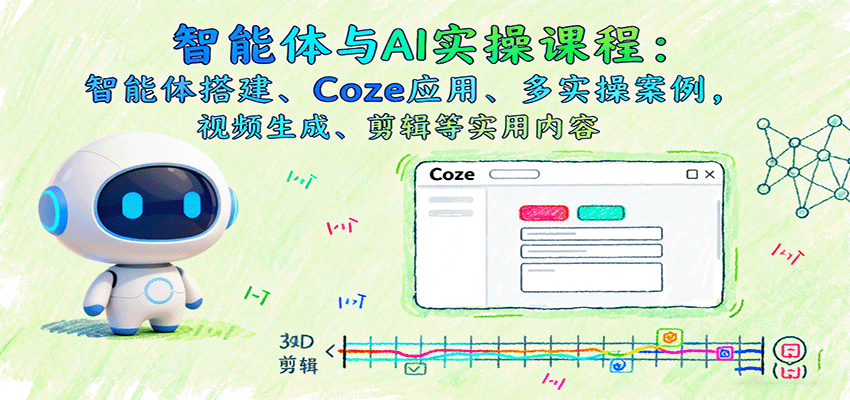 智能体与AI实操课程：智能体搭建、Coze应用、多实操案例，视频生成、剪辑等实用内容-宇文网创
