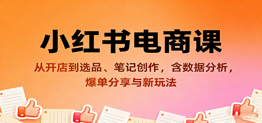 小红书电商课：从开店到选品、笔记创作，含数据分析，爆单分享与新玩法-宇文网创