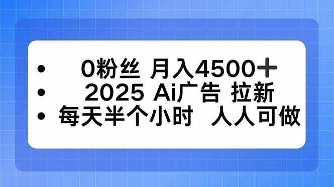 0粉丝 月入4500+，2025AI广告拉新，每天半个小时 人人可做-宇文网创