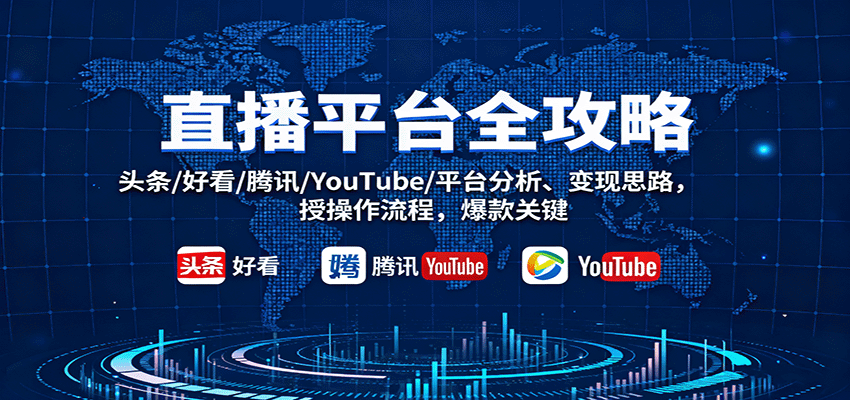直播平台全攻略：头条/好看/腾讯/YouTube/平台分析、变现思路，授操作流程，爆款关键-宇文网创