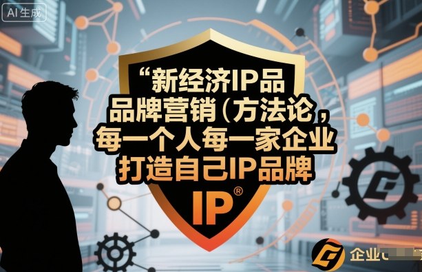 新经济IP品牌营销方法论，每一个人每一家企业都应该打造自己IP品牌-宇文网创