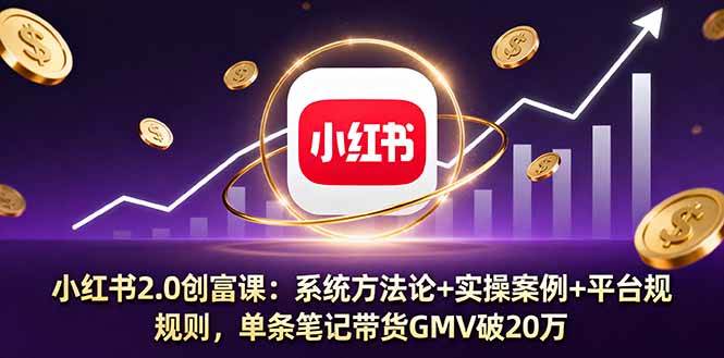 小红书2.0创富课：系统方法论+实操案例+平台规则，单条笔记带货GMV破20万-宇文网创