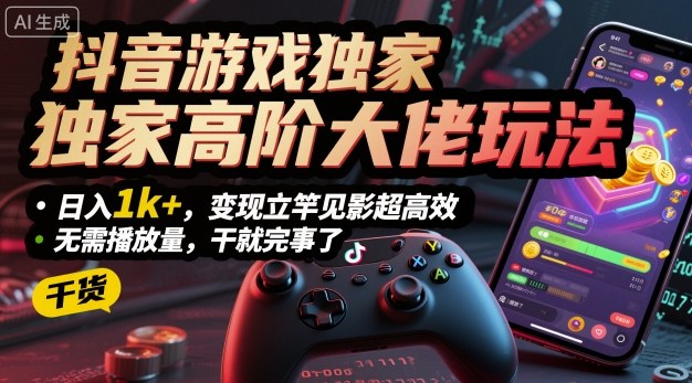 抖音游戏独家高阶大佬玩法，日入1k+，变现立竿见影超高效，无需播放量，干就完事了【揭秘】-宇文网创