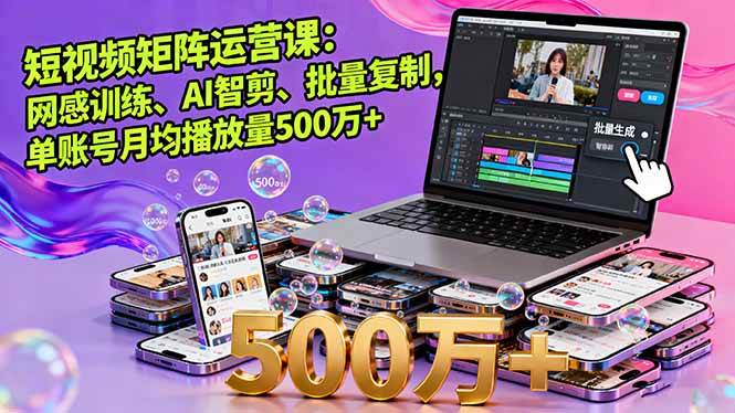 短视频矩阵运营课：网感训练、AI智剪、批量复制，单账号月均播放量500万+-宇文网创