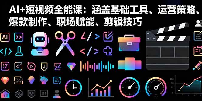 AI+短视频全能课：涵盖基础工具、运营策略、爆款制作、职场赋能、剪辑技巧-宇文网创