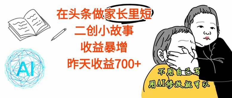 【劲爆】在头条做家长里短二创小故事，收益暴增，这个月我已经赚了1.5W+-宇文网创