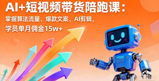 AI+短视频带货陪跑课：掌握算法流量、爆款文案、AI剪辑，学员单月佣金15w+-宇文网创