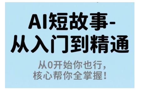 AI短故事从入门到精通，从0开始你也行，核心帮你全掌握-宇文网创