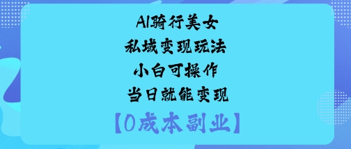AI骑行美女私域变现玩法小白可操作当日就能变现-宇文网创