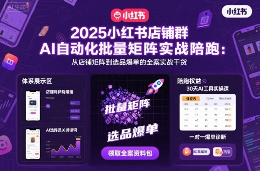 2025小红书店铺群AI自动化批量矩阵实战陪跑，从店铺矩阵到选品爆单的全案实战干货-宇文网创