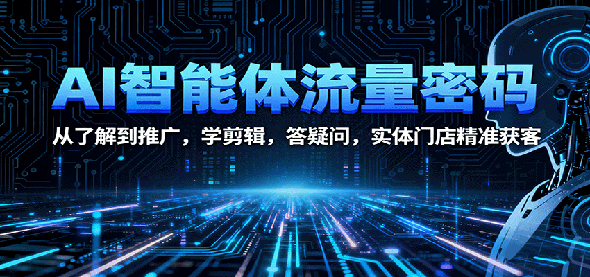 AI智能体流量密码：从了解到推广，学剪辑，答疑问，实体门店精准获客-宇文网创