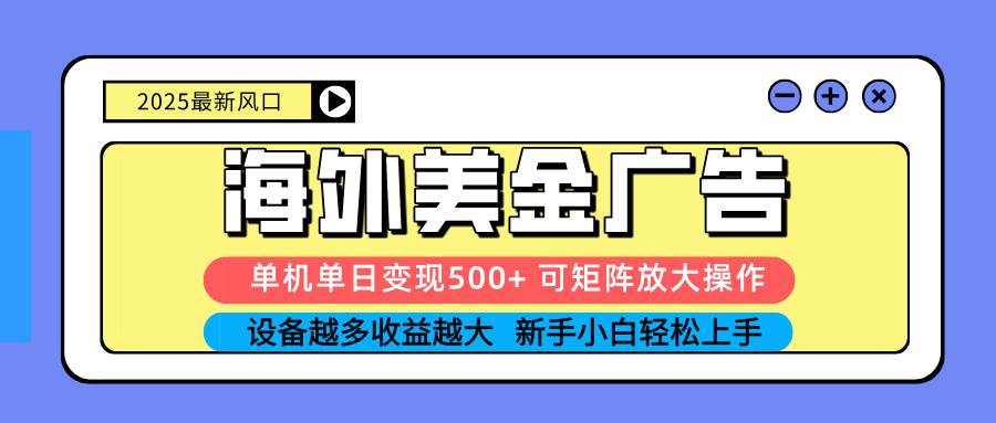 2025吃肉海外美金广告，单机单日变现500+，矩阵可无限放大，设备越多…-宇文网创