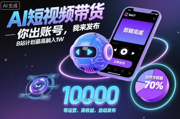 AI短视频带货，你出账号，我来发布，B站计划最高躺入1W【揭秘】-宇文网创