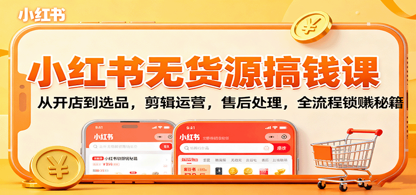 小红书无货源搞钱课：从开店到选品，剪辑运营，售后处理，全流程解锁赚钱秘籍-宇文网创