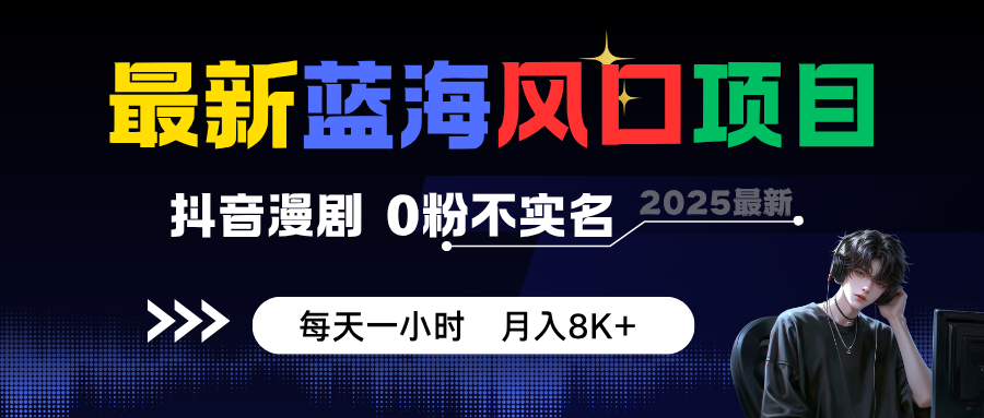 最新蓝海风口项目，抖音漫剧，0粉不实名 每天一小时，月入8K+-宇文网创