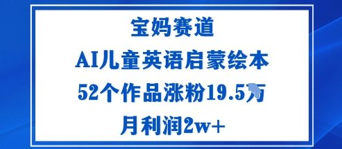 宝妈赛道：AI儿童英语启蒙绘本52个作品涨粉19.5W月利润2w+-宇文网创