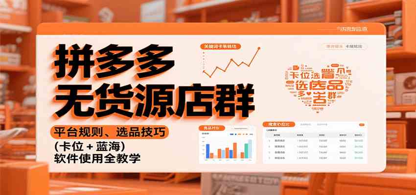 拼多多无货源店群：平台规则、选品技巧（卡位 + 蓝海），软件使用全教学-宇文网创