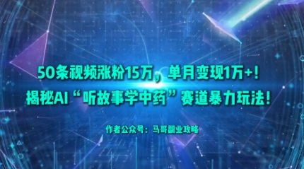 50条视频涨粉15W，单月变现1W+！揭秘AI“听故事学中药”赛道暴力玩法-宇文网创