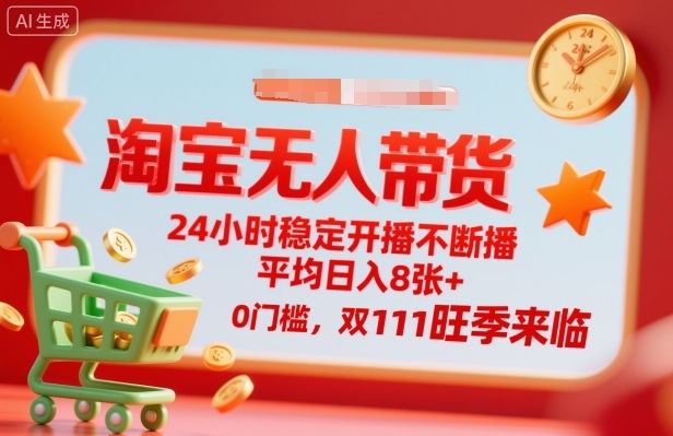 淘宝无人带货，24小时稳定开播不断播，平均日入8张+，0门槛，双11旺季来临【揭秘】-宇文网创
