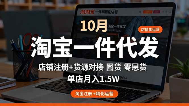 淘宝一件代发精细化运营-10月：店铺注册+货源对接+零囤货，单店月入1.5w-宇文网创