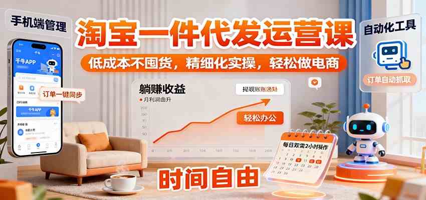 淘宝一件代发运营课：低成本不囤货，精细化实操，轻松做电商-宇文网创