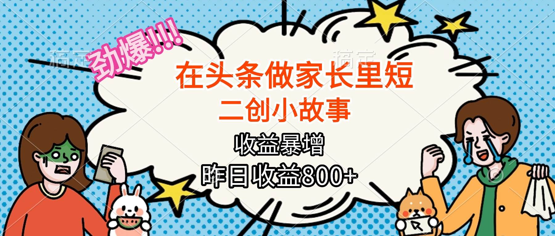 【劲爆】在头条做家长里短二创小故事，收益暴增，月入2W+-宇文网创