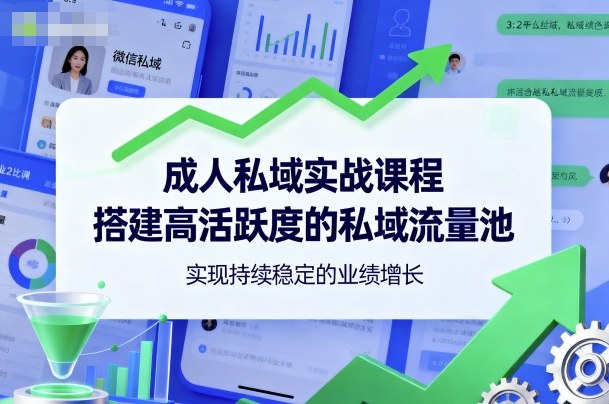 成人私域实战课程，搭建高活跃度的私域流量池，实现持续稳定的业绩增长-宇文网创