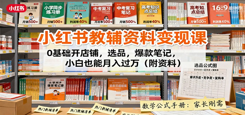 小红书教辅资料变现课：0基础开店铺，选品，爆款笔记，小白也能月入过万（附资料）-宇文网创