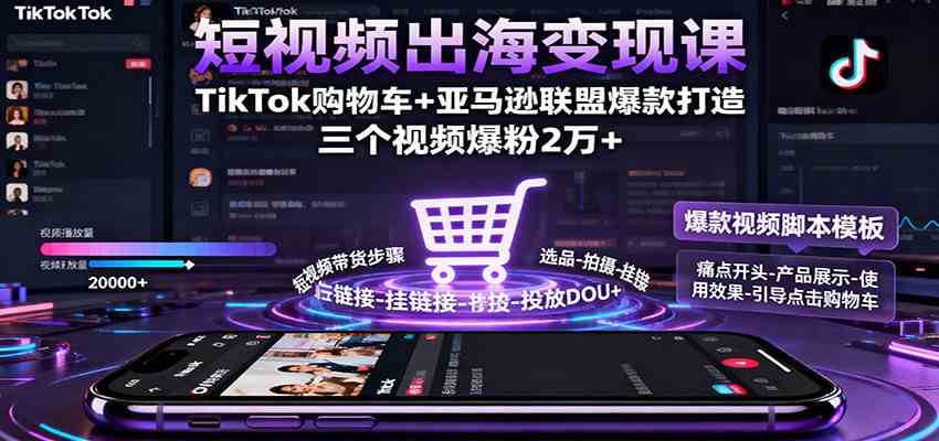 短视频出海变现课：TikTok购物车+亚马逊联盟爆款打造，三个视频爆粉2万+-宇文网创