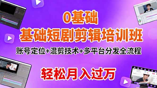 0基础短剧剪辑培训班：账号定位+混剪技术+多平台分发全流程，轻松月入过万-宇文网创