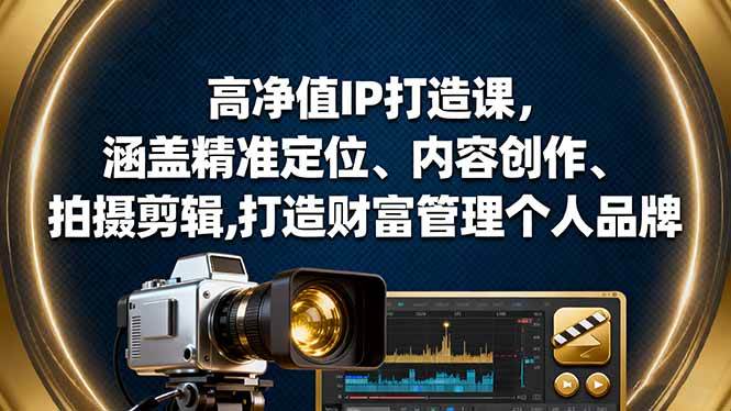 高净值IP打造课，涵盖精准定位、内容创作、拍摄剪辑,打造财富管理个人品牌-宇文网创